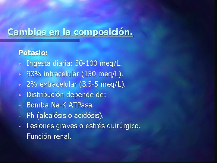 Cambios en la composición. Potasio: • Ingesta diaria: 50 -100 meq/L. • 98% intracelular