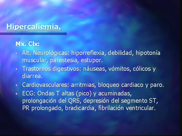 Hipercaliemia. Mx. Clx: • Alt. Neurológicas: hiporreflexia, debilidad, hipotonía muscular, parestesia, estupor. • Trastornos