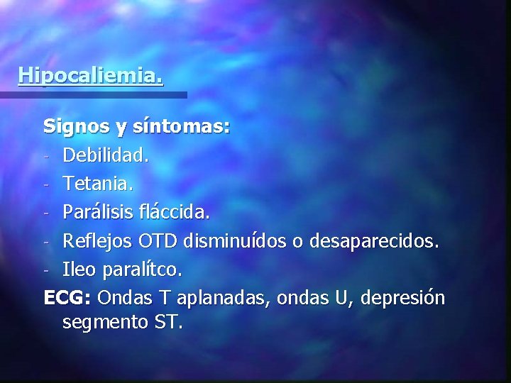 Hipocaliemia. Signos y síntomas: - Debilidad. - Tetania. - Parálisis fláccida. - Reflejos OTD