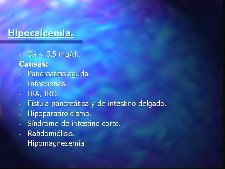 Hipocalcemia. Ca < 8. 5 mg/dl. Causas: - Pancreatitis aguda. - Infecciones. - IRA,