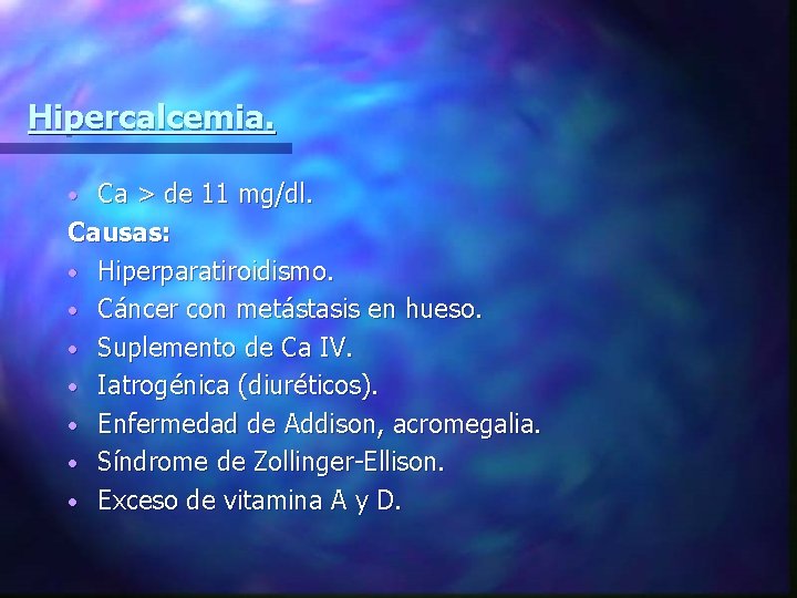Hipercalcemia. Ca > de 11 mg/dl. Causas: • Hiperparatiroidismo. • Cáncer con metástasis en