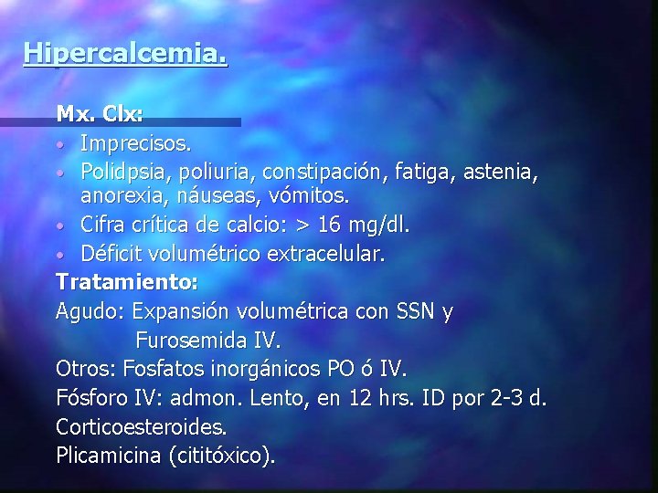 Hipercalcemia. Mx. Clx: • Imprecisos. • Polidpsia, poliuria, constipación, fatiga, astenia, anorexia, náuseas, vómitos.