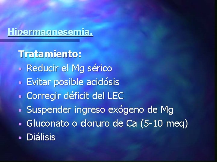 Hipermagnesemia. Tratamiento: • Reducir el Mg sérico • Evitar posible acidósis • Corregir déficit