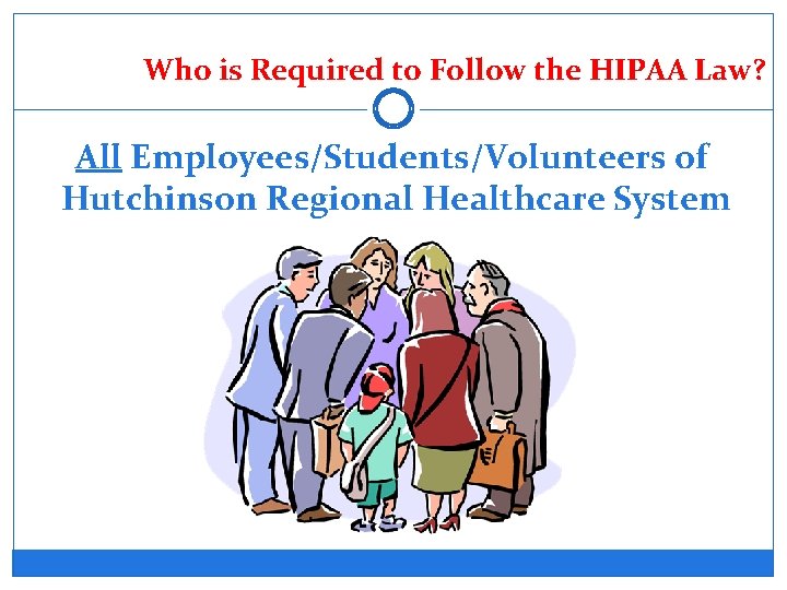 Who is Required to Follow the HIPAA Law? All Employees/Students/Volunteers of Hutchinson Regional Healthcare