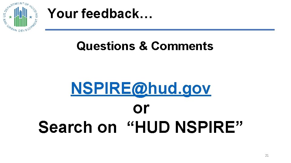 Your feedback… Questions & Comments NSPIRE@hud. gov or Search on “HUD NSPIRE” 21 