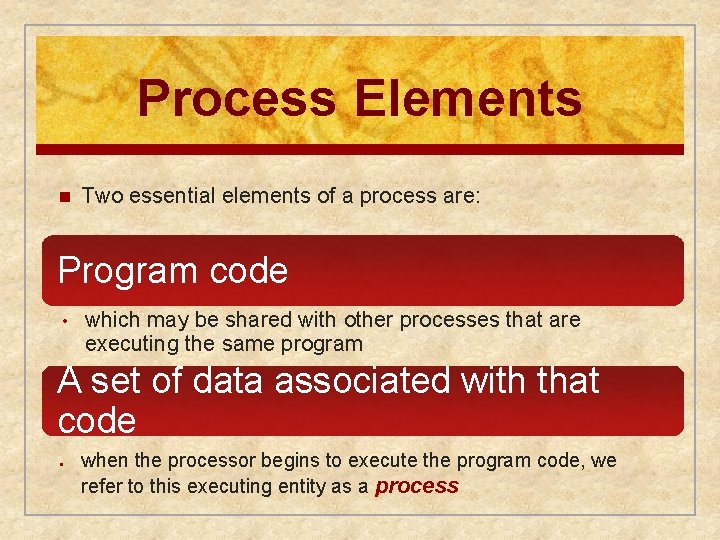 Process Elements n Two essential elements of a process are: Program code • which