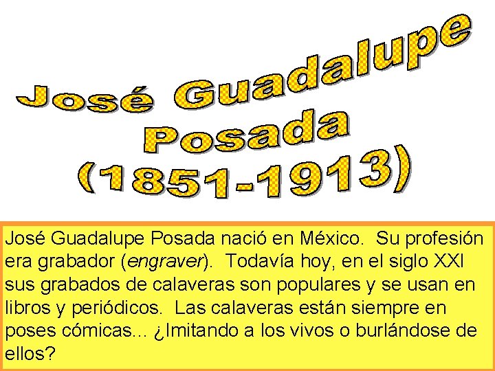 José Guadalupe Posada nació en México. Su profesión era grabador (engraver). Todavía hoy, en