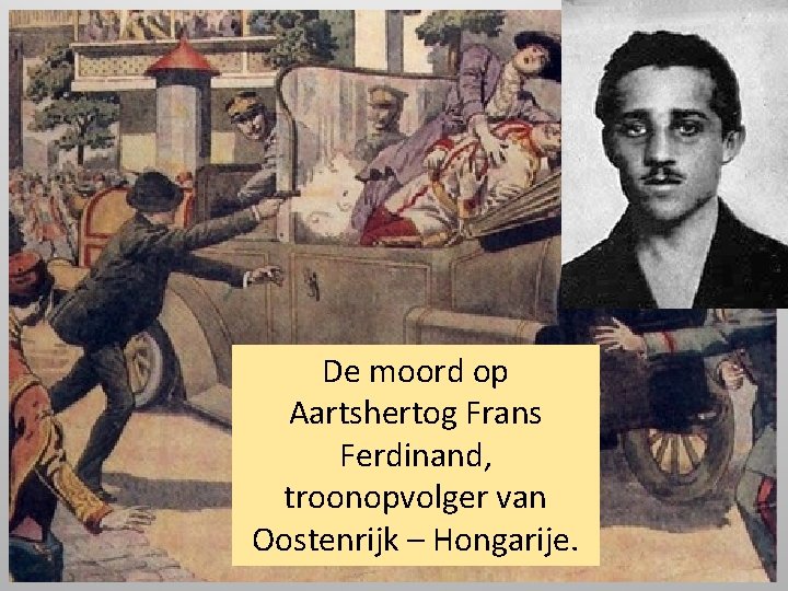 De moord op Aartshertog Frans Ferdinand, troonopvolger van Oostenrijk – Hongarije. 
