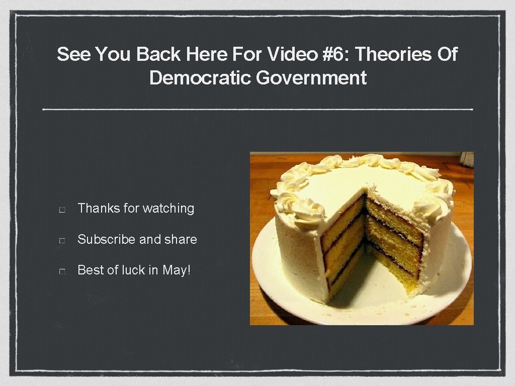 See You Back Here For Video #6: Theories Of Democratic Government Thanks for watching