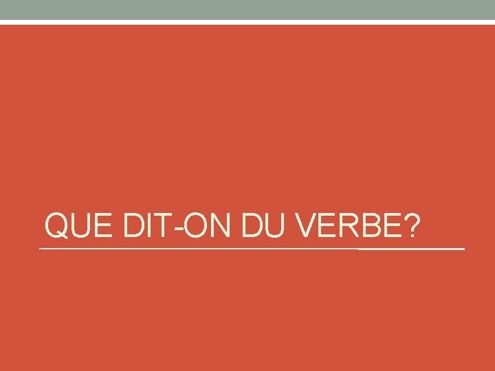 QUE DIT-ON DU VERBE? 