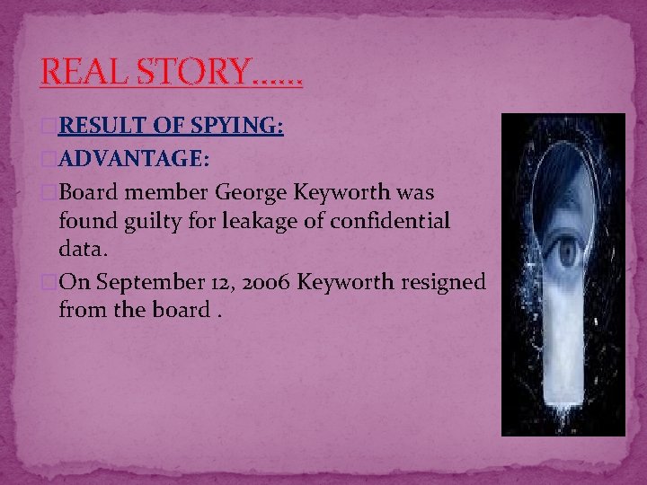 REAL STORY…… �RESULT OF SPYING: �ADVANTAGE: �Board member George Keyworth was found guilty for