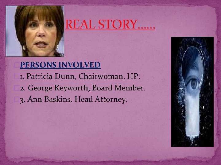 REAL STORY…… �PERSONS INVOLVED � 1. Patricia Dunn, Chairwoman, HP. � 2. George Keyworth,