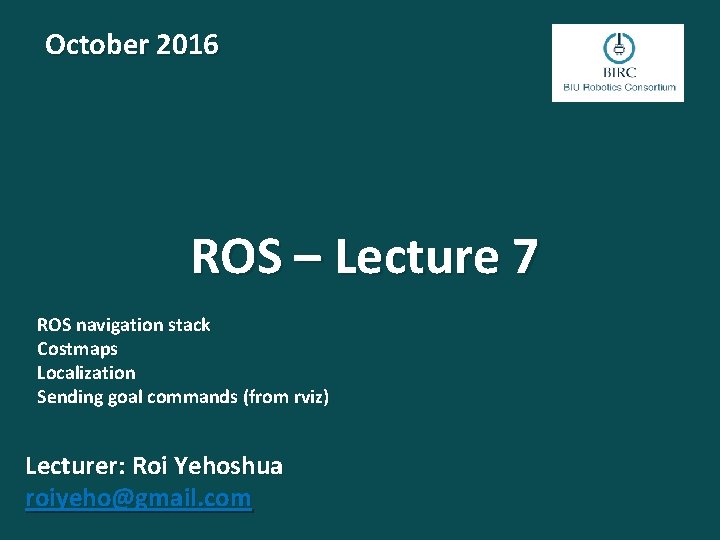 October 2016 ROS – Lecture 7 ROS navigation stack Costmaps Localization Sending goal commands