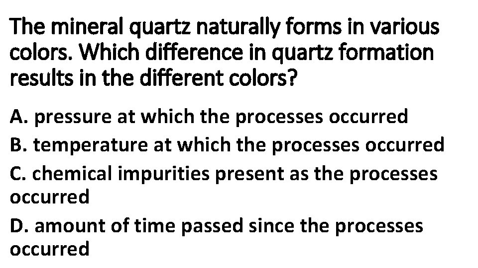 The mineral quartz naturally forms in various colors. Which difference in quartz formation results