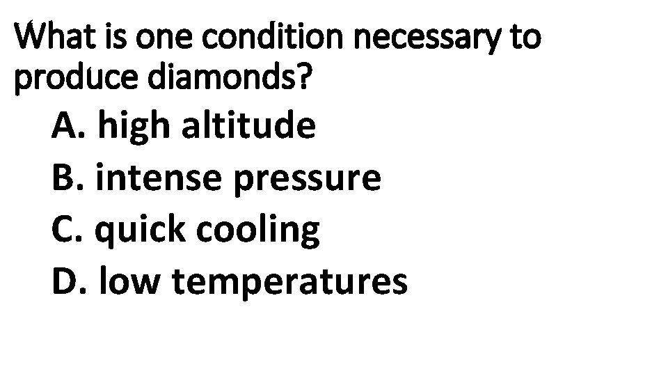 What is one condition necessary to produce diamonds? A. high altitude B. intense pressure