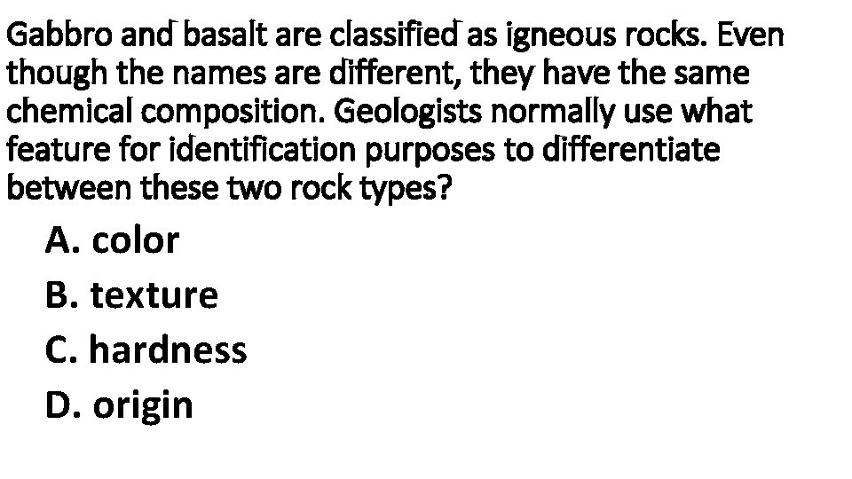 Gabbro and basalt are classified as igneous rocks. Even though the names are different,