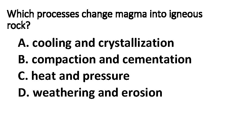 Which processes change magma into igneous rock? A. cooling and crystallization B. compaction and