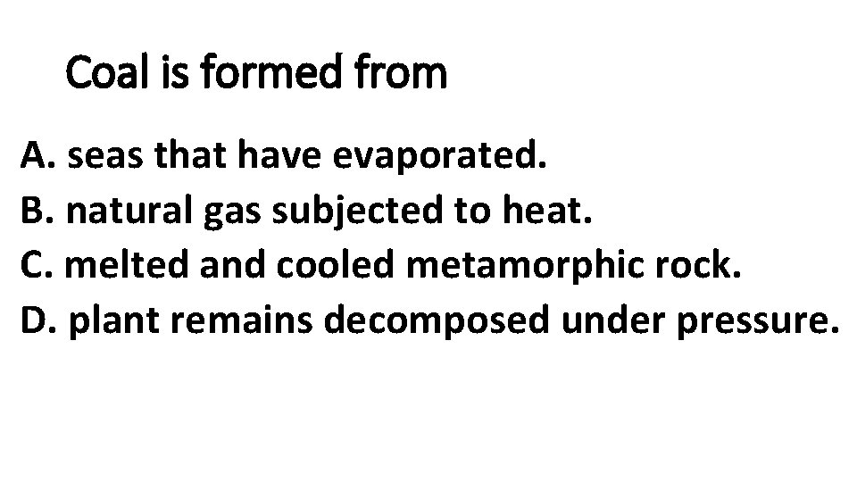 Coal is formed from A. seas that have evaporated. B. natural gas subjected to