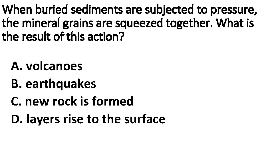When buried sediments are subjected to pressure, the mineral grains are squeezed together. What