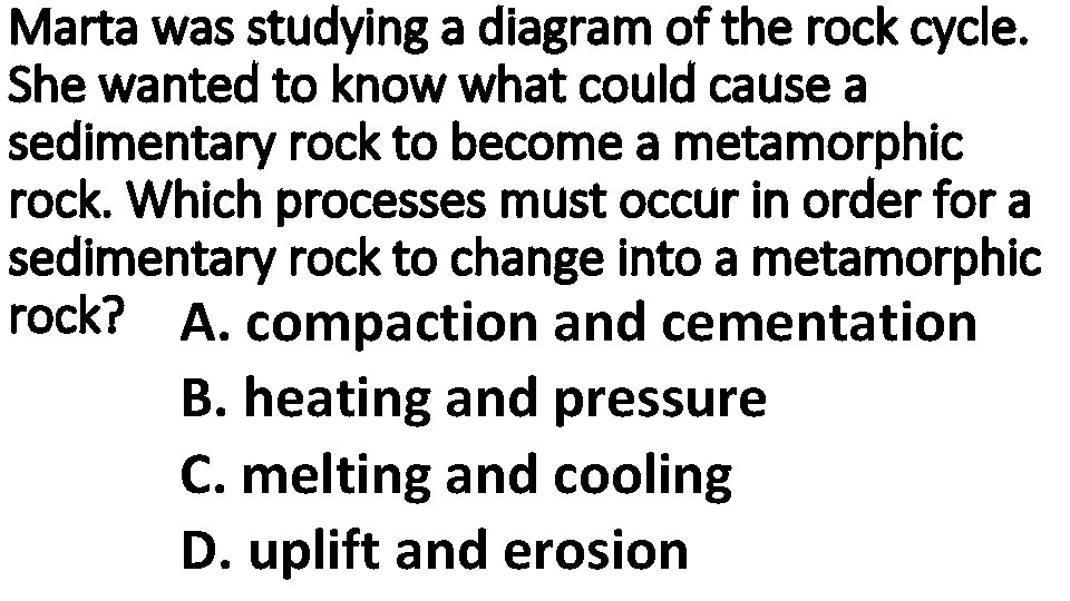 Marta was studying a diagram of the rock cycle. She wanted to know what