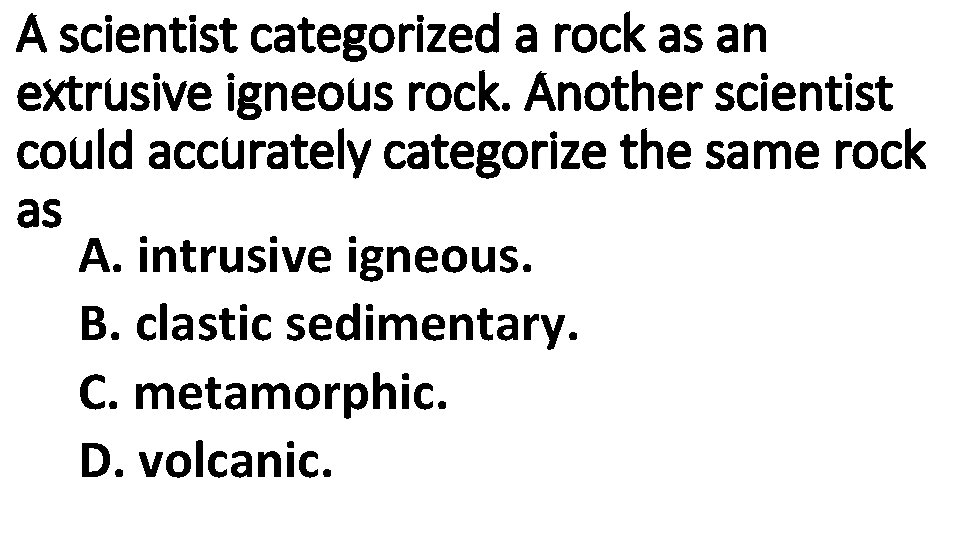 A scientist categorized a rock as an extrusive igneous rock. Another scientist could accurately