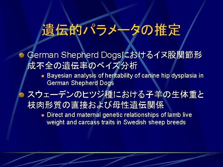 遺伝的パラメータの推定 German Shepherd Dogsにおけるイヌ股関節形 成不全の遺伝率のベイズ分析 l Bayesian analysis of heritability of canine hip dysplasia