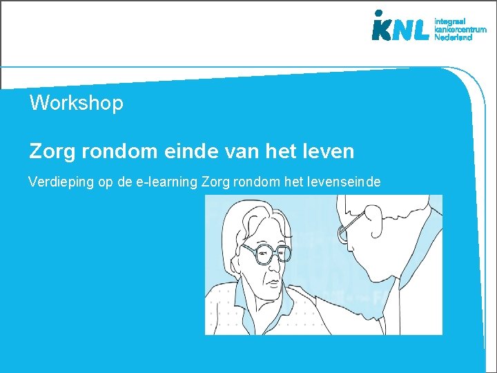 Workshop Zorg rondom einde van het leven Verdieping op de e-learning Zorg rondom het