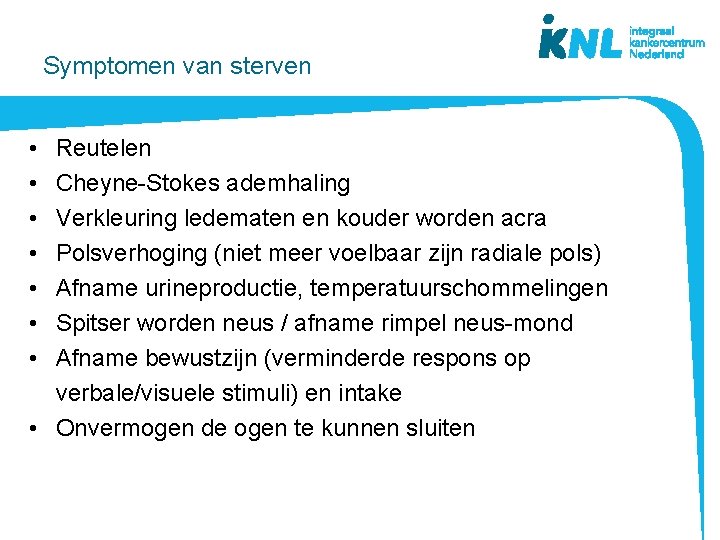 Symptomen van sterven • • Reutelen Cheyne-Stokes ademhaling Verkleuring ledematen en kouder worden acra