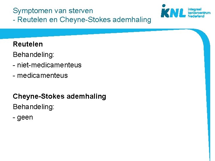 Symptomen van sterven - Reutelen en Cheyne-Stokes ademhaling Reutelen Behandeling: - niet-medicamenteus - medicamenteus