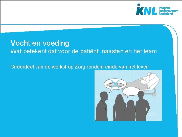 Vocht en voeding Wat betekent dat voor de patiënt, naasten en het team Onderdeel