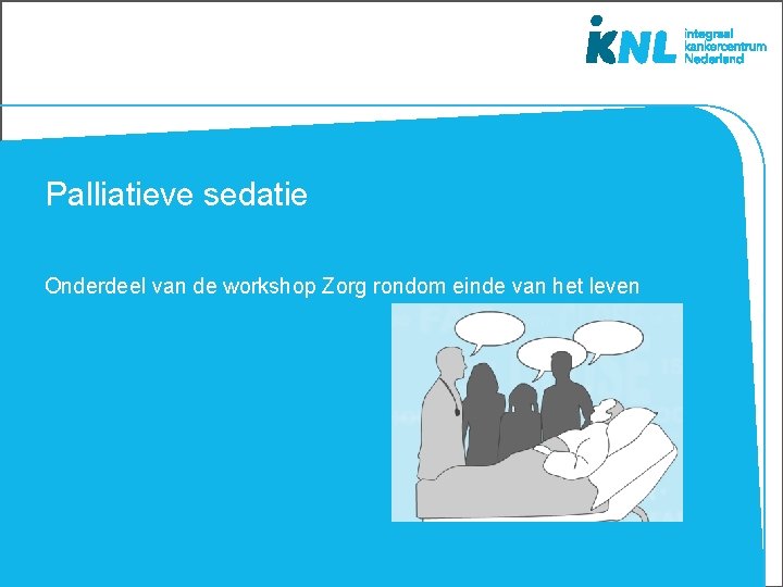 Palliatieve sedatie Onderdeel van de workshop Zorg rondom einde van het leven 