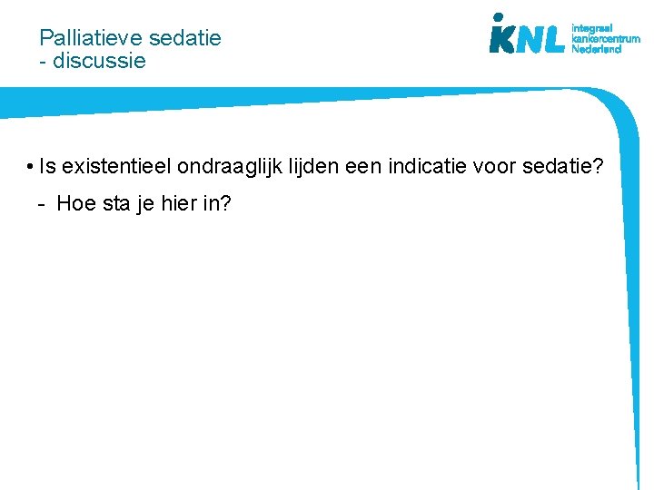 Palliatieve sedatie - discussie • Is existentieel ondraaglijk lijden een indicatie voor sedatie? -