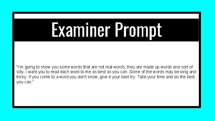 Examiner Prompt “I’m going to show you some words that are not real words, Examiner Prompt “I’m going to show you some words that are not real words,