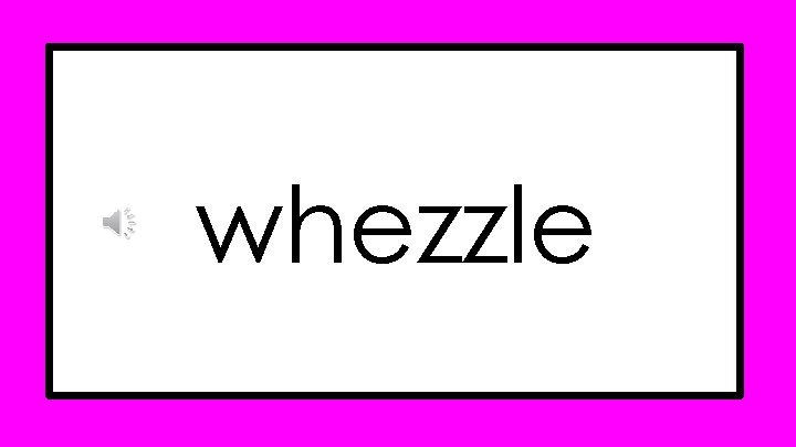 whezzle whezzle
