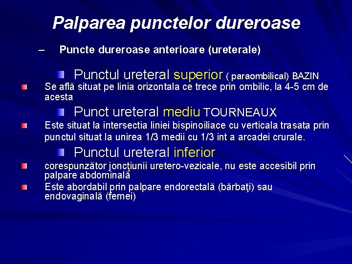 Palparea punctelor dureroase – Puncte dureroase anterioare (ureterale) Punctul ureteral superior ( paraombilical) BAZIN