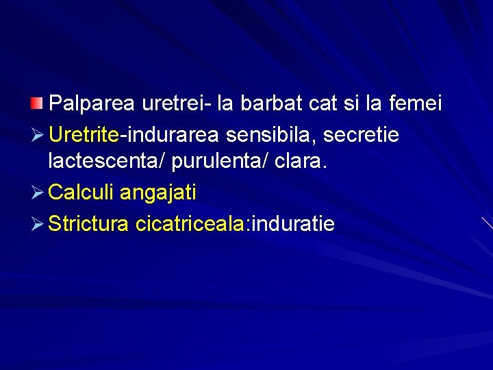Palparea uretrei- la barbat cat si la femei Ø Uretrite-indurarea sensibila, secretie lactescenta/ purulenta/