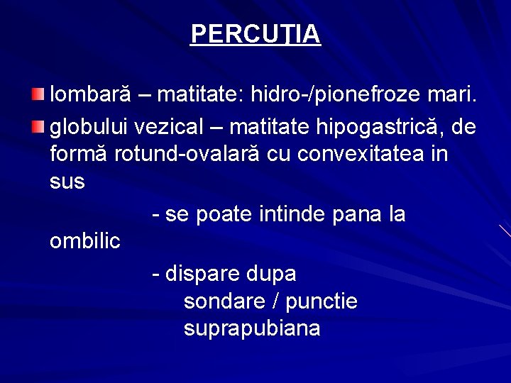 PERCUŢIA lombară – matitate: hidro-/pionefroze mari. globului vezical – matitate hipogastrică, de formă rotund-ovalară