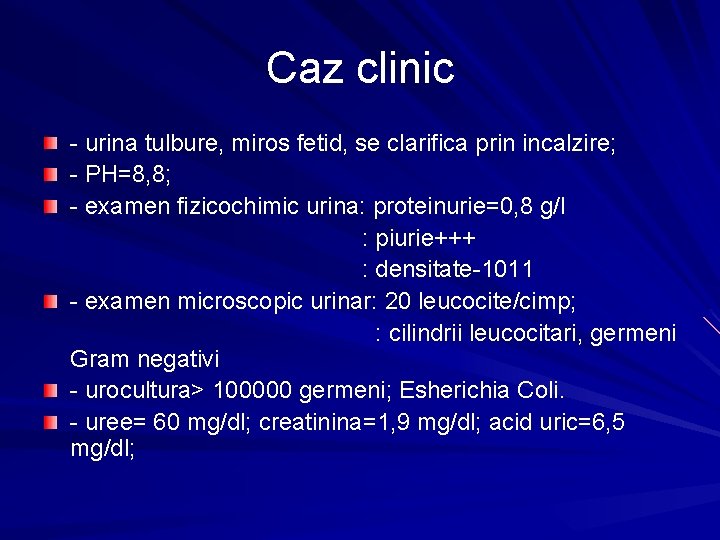 Caz clinic - urina tulbure, miros fetid, se clarifica prin incalzire; - PH=8, 8;