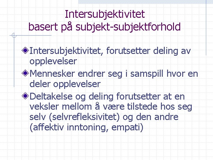 Intersubjektivitet basert på subjekt-subjektforhold Intersubjektivitet, forutsetter deling av opplevelser Mennesker endrer seg i samspill