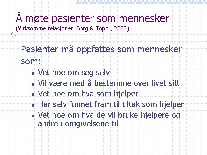 Å møte pasienter som mennesker (Virksomme relasjoner, Borg & Topor, 2003) Pasienter må oppfattes