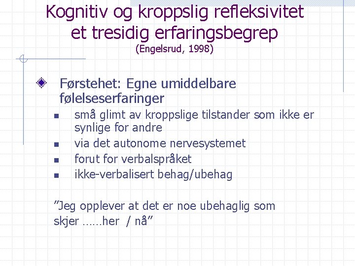 Kognitiv og kroppslig refleksivitet et tresidig erfaringsbegrep (Engelsrud, 1998) Førstehet: Egne umiddelbare følelseserfaringer n