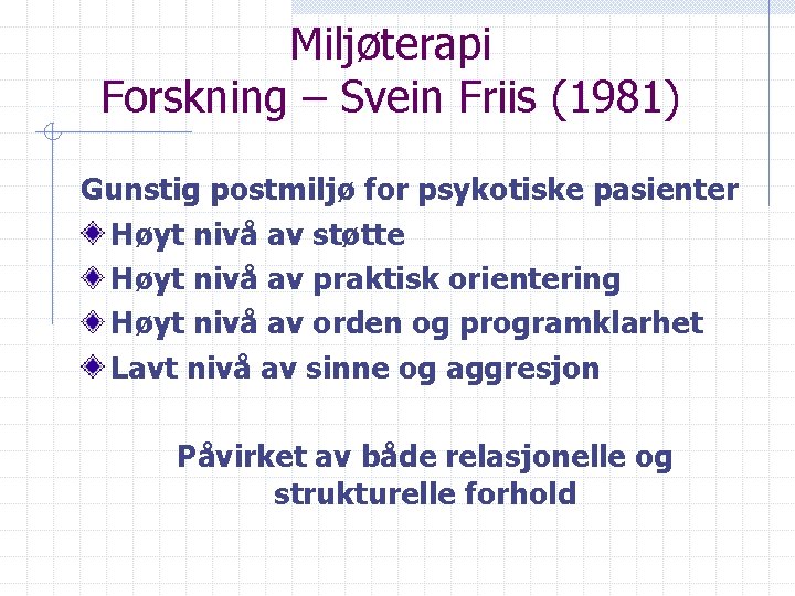 Miljøterapi Forskning – Svein Friis (1981) Gunstig postmiljø for psykotiske pasienter Høyt nivå av