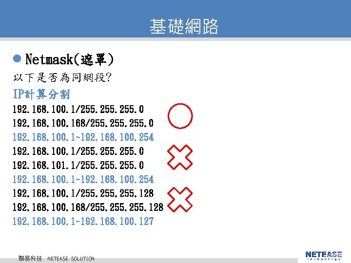 基礎網路 l Netmask(遮罩) 以下是否為同網段? IP計算分割 192. 168. 100. 1/255. 0 192. 168. 100. 168/255.