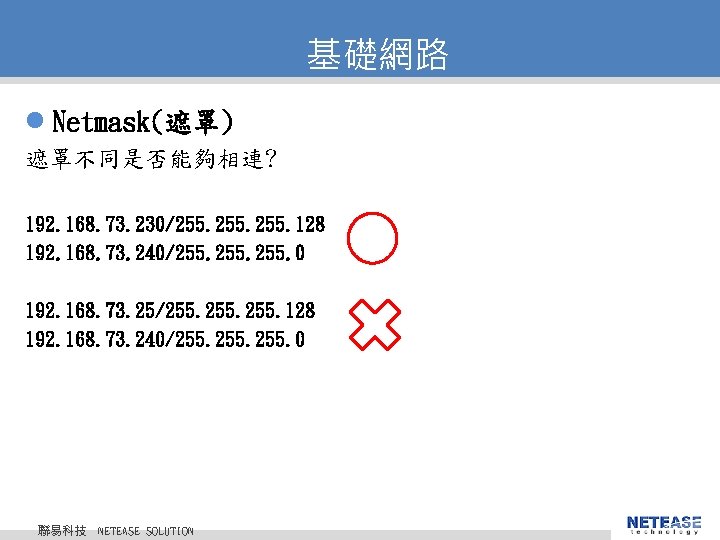 基礎網路 l Netmask(遮罩) 遮罩不同是否能夠相連? 192. 168. 73. 230/255. 128 192. 168. 73. 240/255. 0