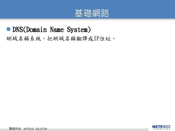 基礎網路 l DNS(Domain Name System) 網域名稱系統，把網域名稱翻譯成IP位址。 聯易科技 © 2010 NETEASE Tech. CO. , LTD.