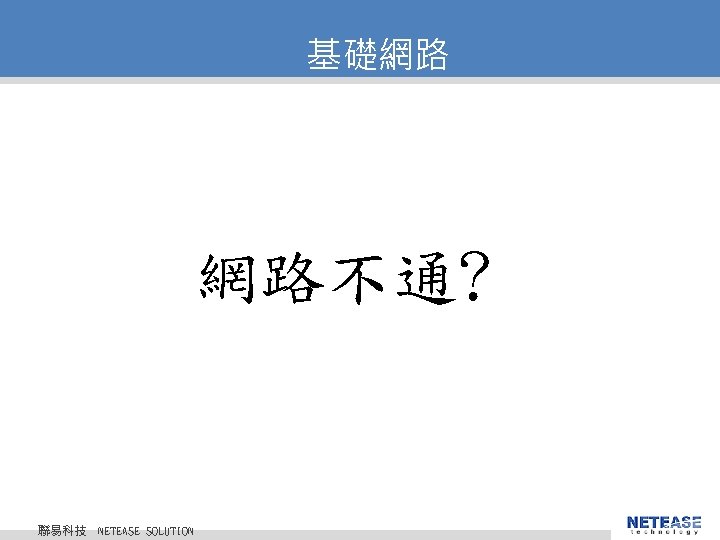 基礎網路 網路不通? 聯易科技 © 2010 NETEASE Tech. CO. , LTD. All Rights Reserved. 聯易科技股份有限公司