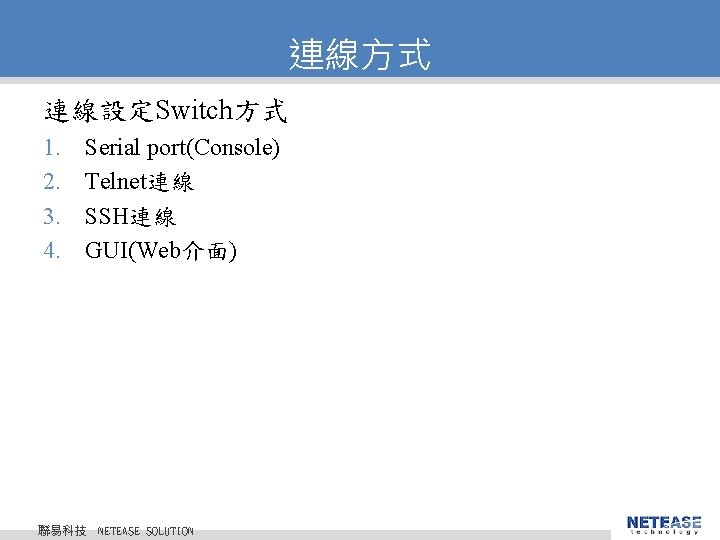 連線方式 連線設定Switch方式 1. 2. 3. 4. Serial port(Console) Telnet連線 SSH連線 GUI(Web介面) 聯易科技 © 2010