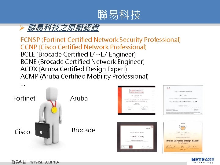聯易科技 Ø 聯易科技之原廠認證 FCNSP (Fortinet Certified Network Security Professional) CCNP (Cisco Certified Network Professional)