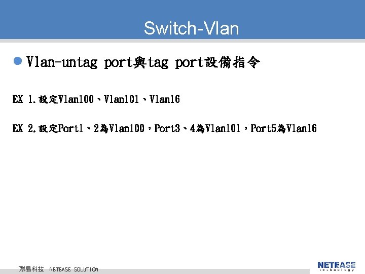 Switch-Vlan l Vlan-untag port與tag port設備指令 EX 1. 設定Vlan 100、Vlan 101、Vlan 16 EX 2. 設定Port