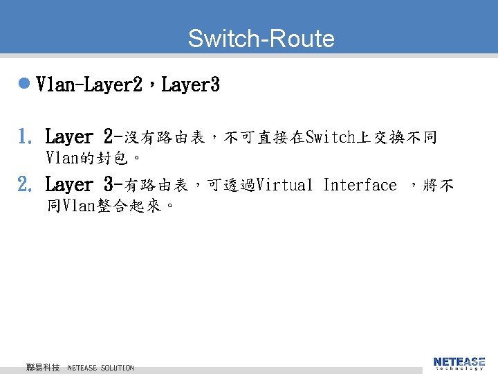 Switch-Route l Vlan-Layer 2，Layer 3 1. Layer 2 -沒有路由表，不可直接在Switch上交換不同 Vlan的封包。 2. Layer 3 -有路由表，可透過Virtual